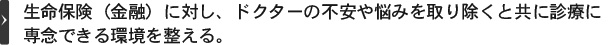 生命保険（金融）に対し、ドクターの不安や悩みを取り除くと共に診療に専念できる環境を整える。