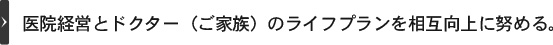 医院経営とドクター（ご家族）のライフプランを相互向上に努める。