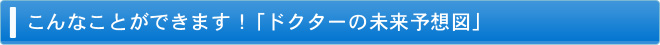 こんなことができます！ドクターの未来予想図